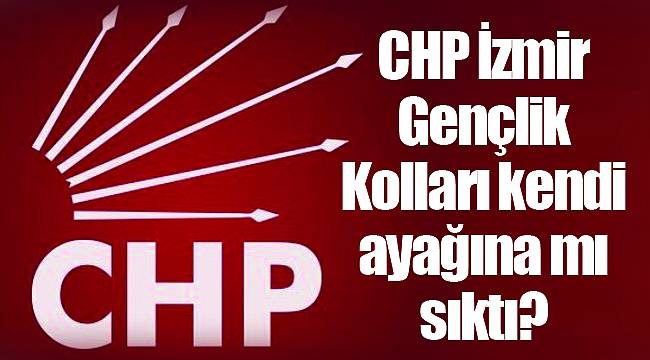 CHP İzmir Gençlik Kolları kendi ayağına mı sıktı?