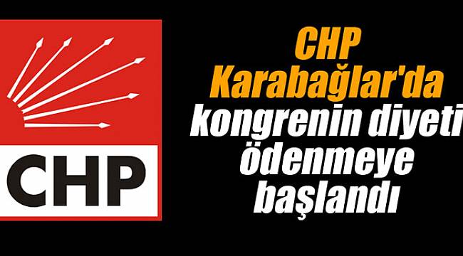 CHP Karabağlar'da Kongre'nin diyeti ödenmeye başladı