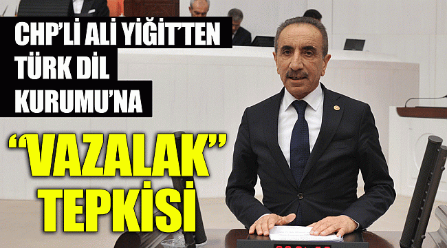 CHP’Lİ ALİ YİĞİT’TEN TÜRK DİL KURUMU’NA  “VAZALAK” TEPKİSİ