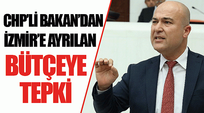 CHP’Lİ BAKAN’DAN İZMİR’E AYRILAN BÜTÇEYE TEPKİ