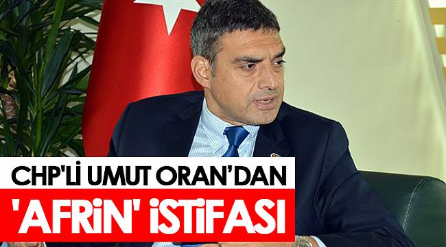 CHP'li Umut Oran’dan 'Afrin' istifası