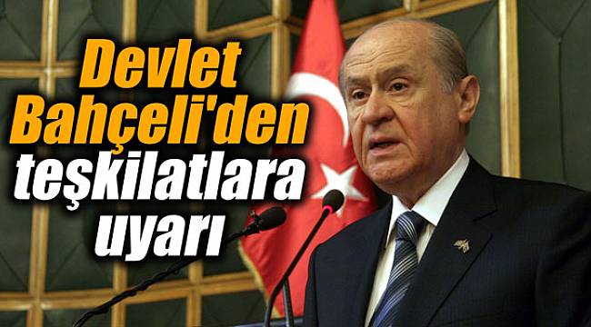 Devlet Bahçeli'den teşkilatlara uyarı