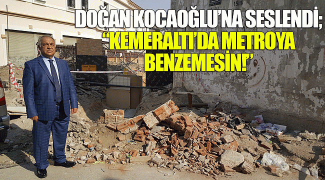 DOĞAN KOCAOĞLU’NA SESLENDİ; “KEMERALTI’DA METROYA BENZEMESİN!”