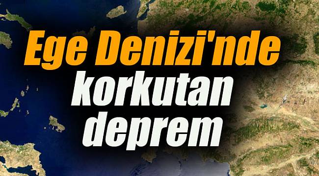 Ege Denizi'nde korkutan deprem