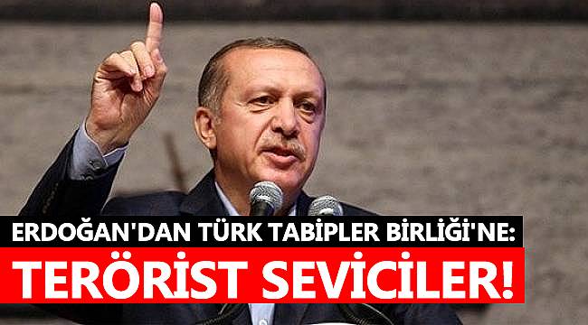 Erdoğan'dan Türk Tabipler Birliği'ne: Terörist seviciler!