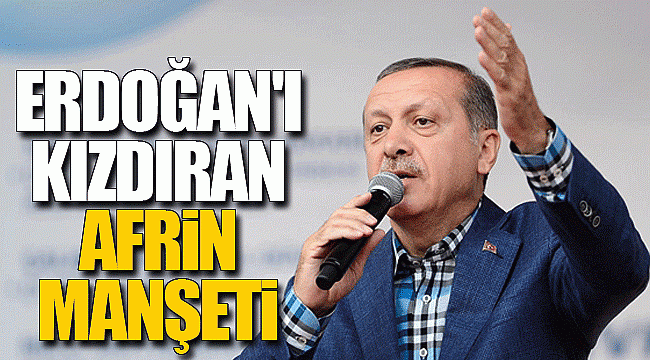 Erdoğan'ı kızdıran Afrin manşeti