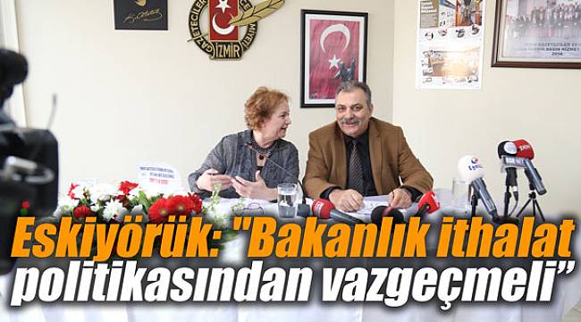 Eskiyörük: Bakanlık ithalat politikasından vazgeçmeli
