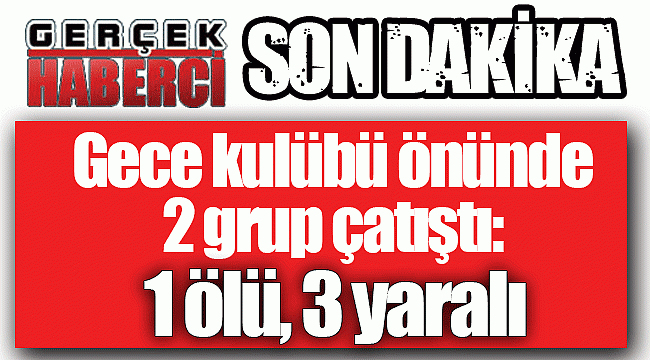 Gece kulübü önünde 2 grup çatıştı: 1 ölü, 3 yaralı