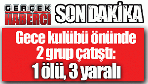 Gece kulübü önünde 2 grup çatıştı: 1 ölü, 3 yaralı