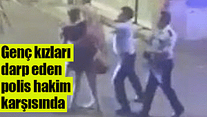 Genç kızları darp eden polis hakim karşısında