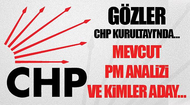 Gözler CHP Kurultayı'nda… Mevcut PM analizi ve kimler aday…