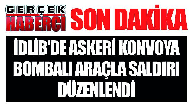 İdlib'de askeri konvoya bombalı araçla saldırı düzenlendi