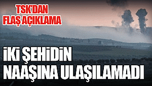 İki şehidin naaşına ulaşılamadı
