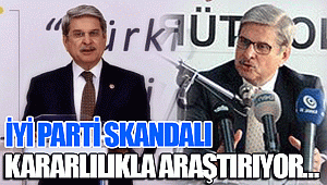 İYİ PARTİ SKANDALI  KARARLILIKLA ARAŞTIRIYOR…