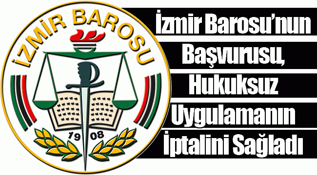 İzmir Barosu’nun Başvurusu, Hukuksuz Uygulamanın İptalini Sağladı