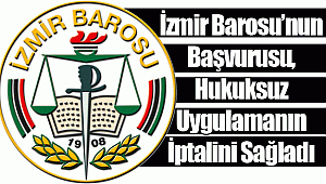 İzmir Barosu’nun Başvurusu, Hukuksuz Uygulamanın İptalini Sağladı