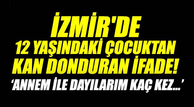 İZMİR'DE 12 YAŞINDAKİ ÇOCUKTAN KAN DONDU