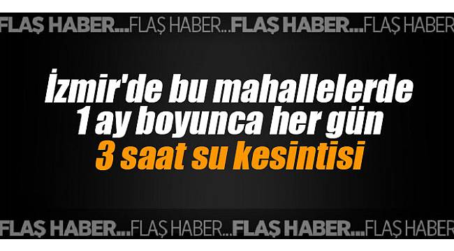 İzmir'de bu mahallelerde 1 ay boyunca her gün 3 saat su kesintisi