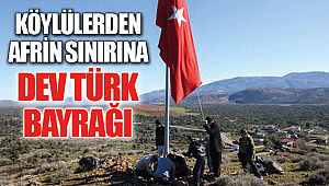 Köylülerden Afrin sınırına dev Türk bayrağı 