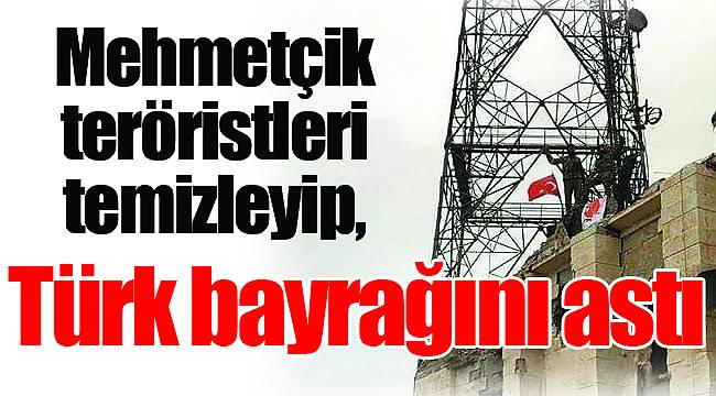 Mehmetçik teröristleri temizleyip, Türk bayrağını astı