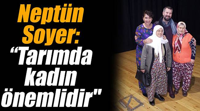 Neptün Soyer: “Tarımda kadın önemlidir"