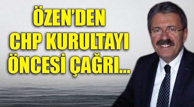 Özen'den CHP Kurultayı öncesi çağrı…