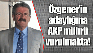Özgener’in adaylığına AKP mührü vurulmakta!