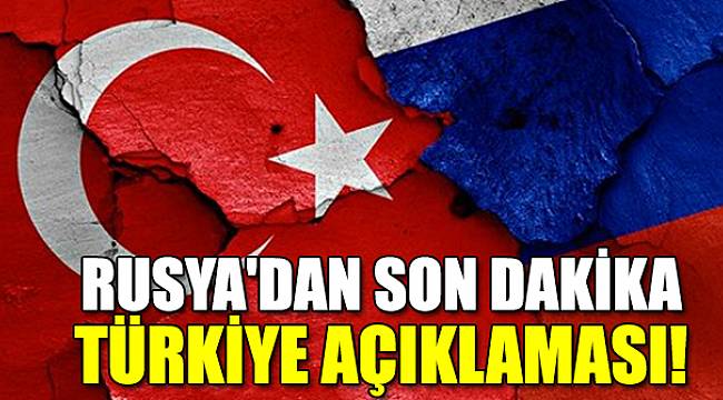 Rusya'dan son dakika Türkiye açıklaması