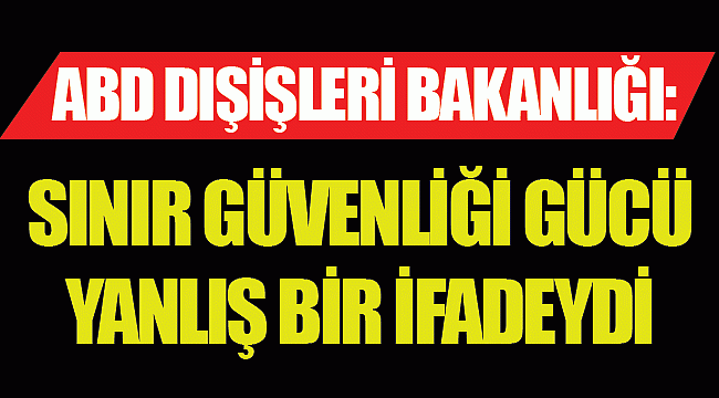 Sınır Güvenliği Gücü yanlış bir ifadeydi