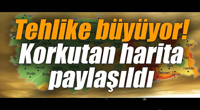 Tehlike büyüyor! Korkutan harita paylaşıldı