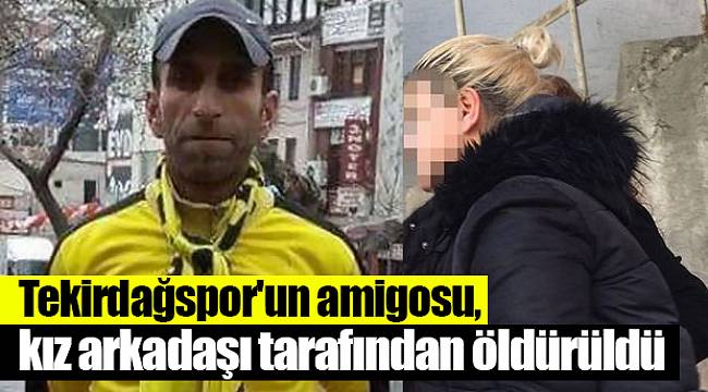 Tekirdağspor'un amigosu, kız arkadaşı tarafından öldürüldü