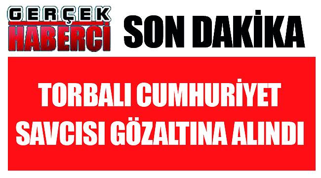 Torbalı Cumhuriyet Savcısı gözaltına alındı