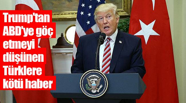 Trump'tan ABD'ye göç etmeyi düşünen Türklere kötü haber