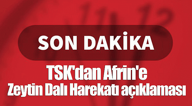 TSK'dan son dakika Afrin'e Zeytin Dalı Harekatı açıklaması