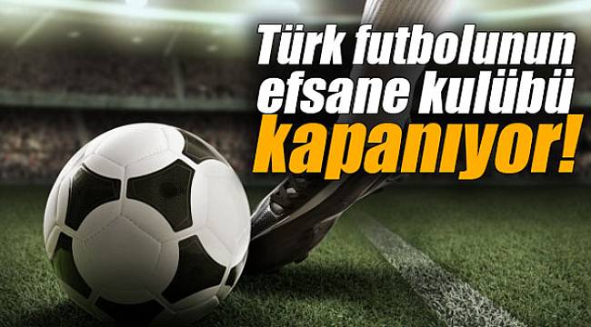 Türk futbolunun efsane kulübü kapanıyor!