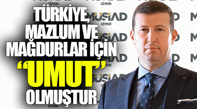 Türkiye, mazlum ve mağdurlar için “UMUT” olmuştur.
