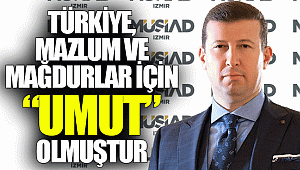 Türkiye, mazlum ve mağdurlar için “UMUT” olmuştur.