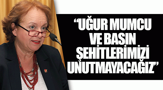“Uğur Mumcu ve basın şehitlerimizi unutmayacağız”