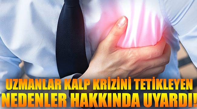 Uzmanlar kalp krizini tetikleyen nedenler hakkında uyardı!