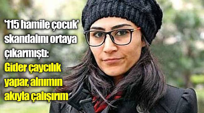 '115 hamile çocuk' skandalını ortaya çıkarmıştı: Gider çaycılık yapar, alnımın akıyla çalışırım