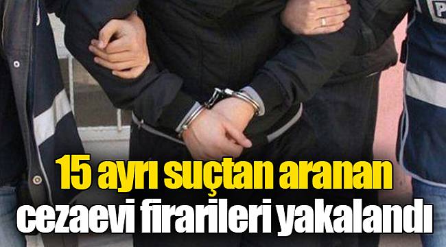 15 ayrı suçtan aranan cezaevi firarileri yakalandı