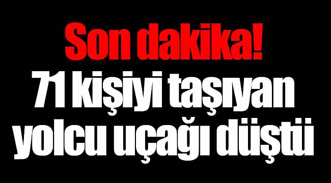 71 kişiyi taşıyan yolcu uçağı düştü