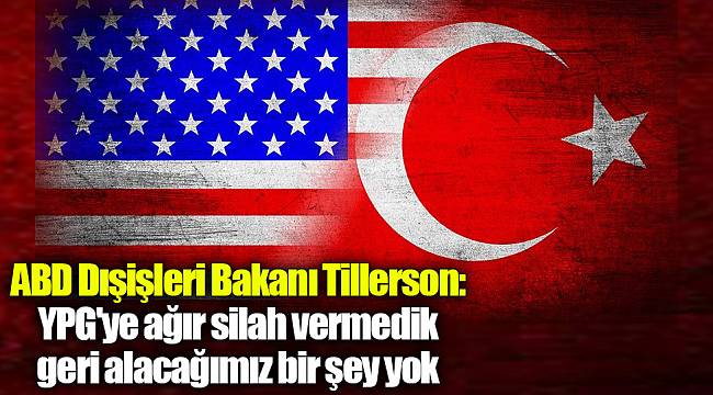 ABD Dışişleri Bakanı Tillerson: YPG'ye ağır silah vermedik geri alacağımız bir şey yok