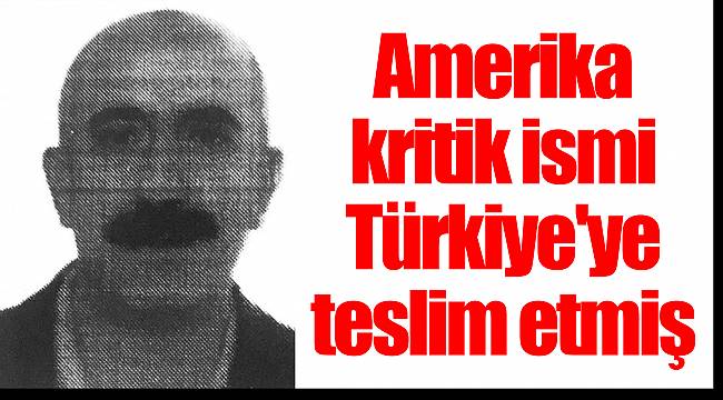ABD kritik ismi Türkiye'ye teslim etmiş