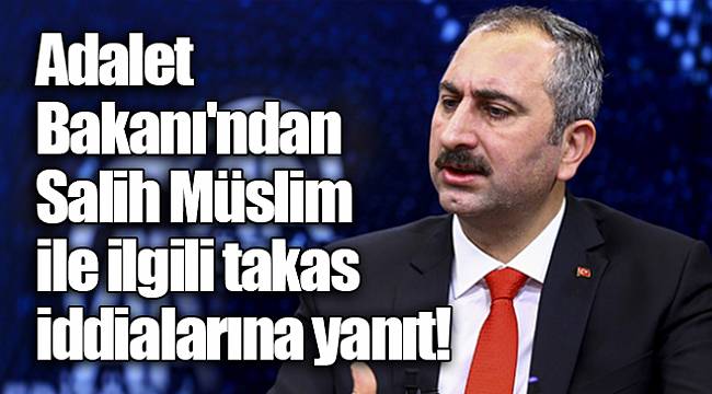 Adalet Bakanı'ndan Salih Müslim ile ilgili takas iddialarına yanıt!