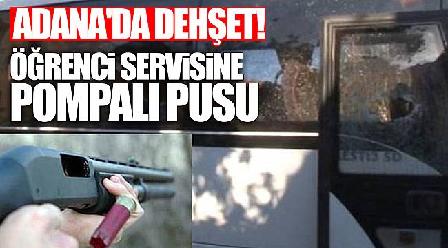 Adana'da dehşet! Öğrenci servisine pompalı pusu