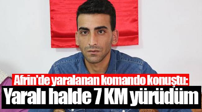 Afrin'de yaralanan komando konuştu: Yaralı halde 7 KM yürüdüm