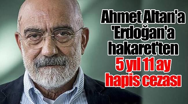 Ahmet Altan'a 'örgüt propagandası' ve 'Erdoğan'a hakaret'ten 5 yıl 11 ay hapis cezası