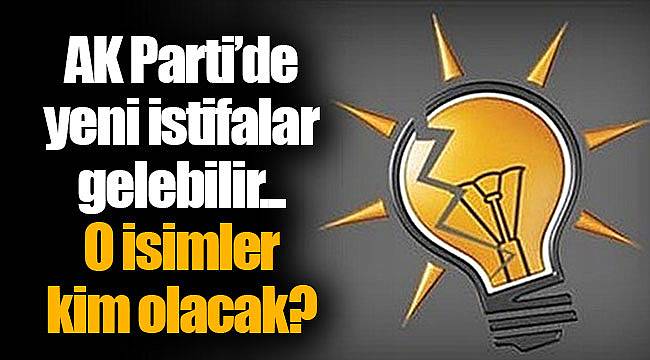 AK Parti’de yeni istifalar gelebilir... O isimler kim olacak?