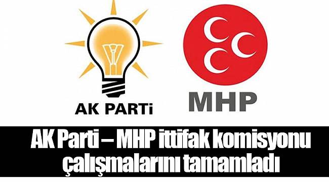 AK Parti – MHP ittifak komisyonu çalışmalarını tamamladı